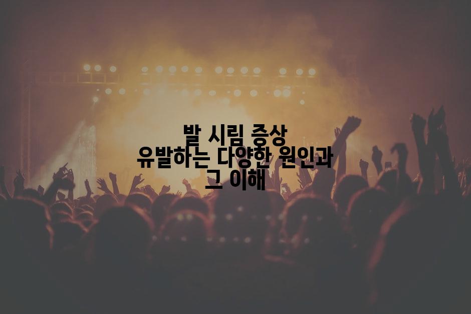 발 시림 증상 유발하는 다양한 원인과 그 이해