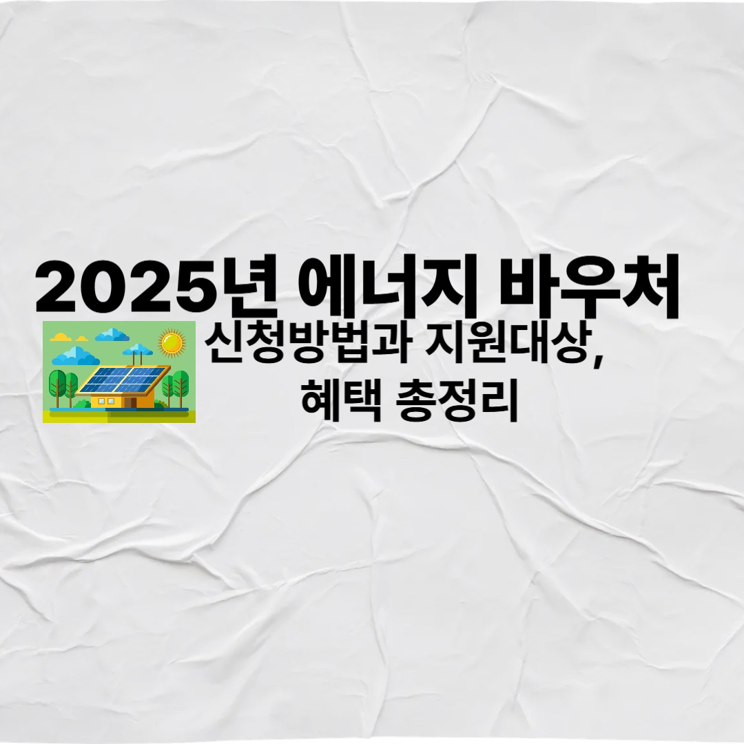 2025년 에너지 바우처 (+신청방법과 지원대상, 혜택 총정리)