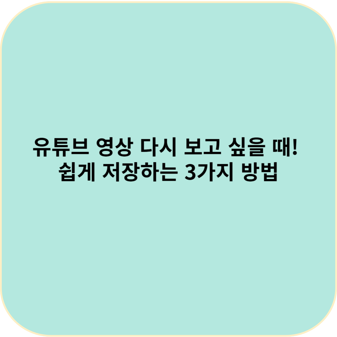 유튜브 영상 다시 보고 싶을 때! 쉽게 저장하는 3가지 방법
