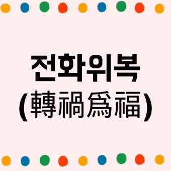전화위복 뜻 유래 한자 비슷한 말 예문 영어 속담 반대말 정리_35