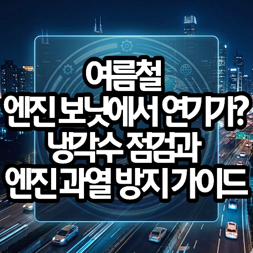 여름철 엔진 보닛에서 연기가 냉각수 점검과 엔진 과열 방지 가이드