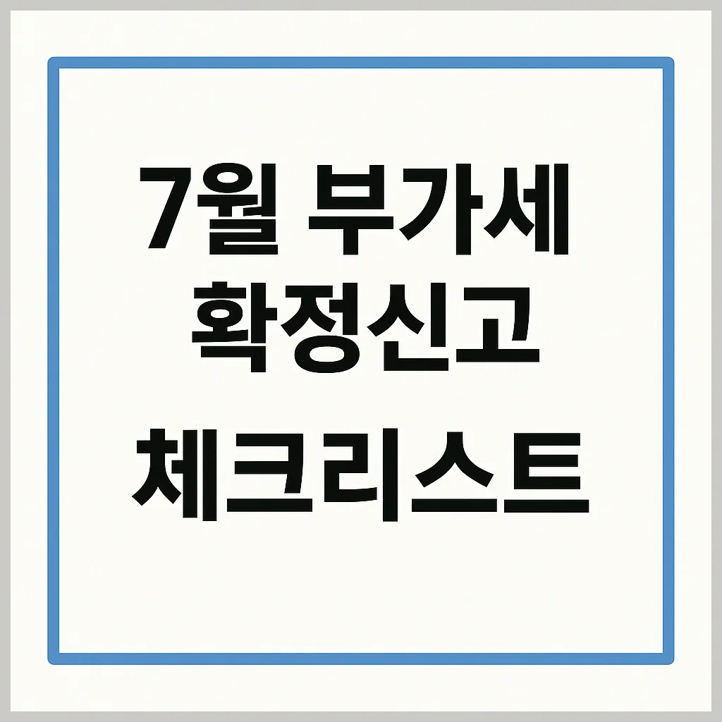 7월 부가세 신고 체크리스트 & 절세 가이드 (+2025)