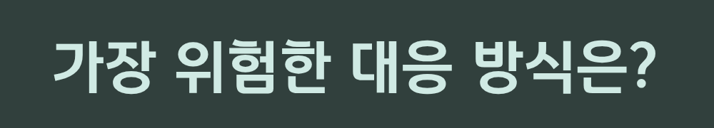 5. 가장 위험한 대응 방식은?