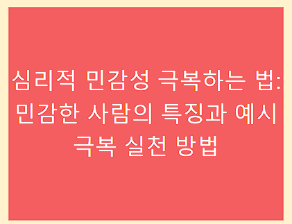 심리적 민감성 극복하는 법: 민감한 사람의 특징과 예시 극복 실천 방법