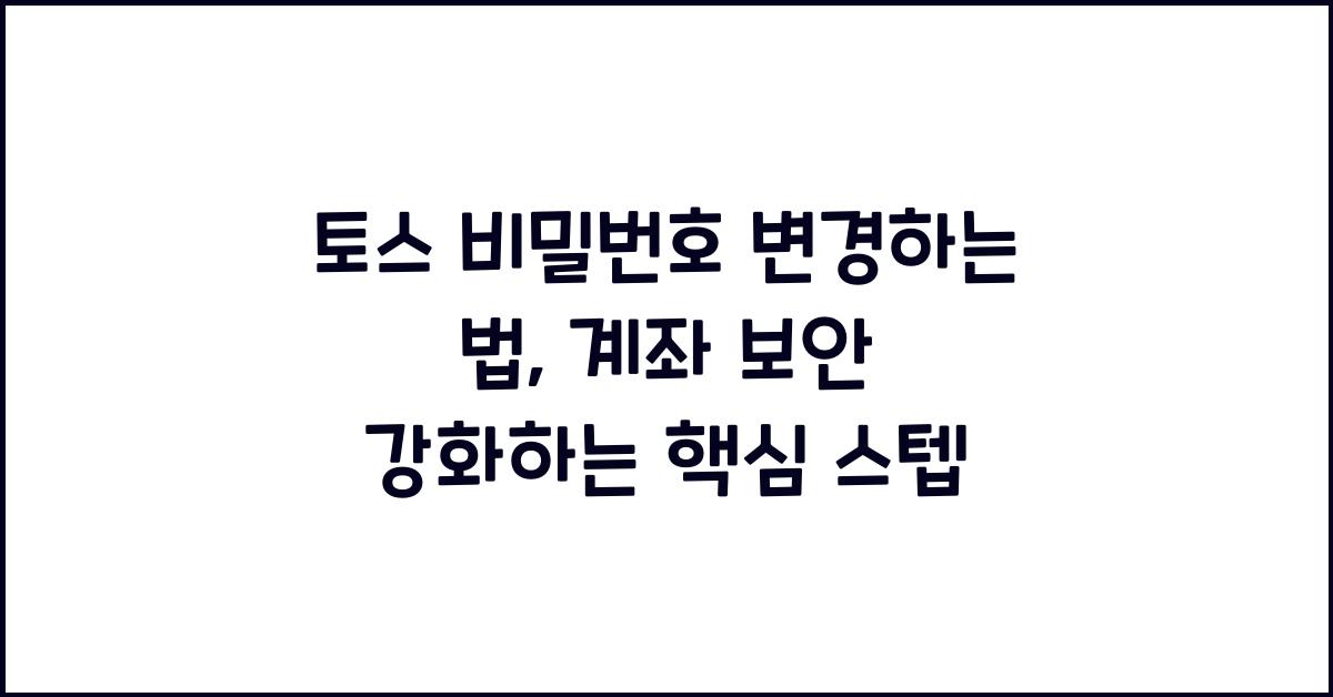 토스 비밀번호 변경하는 법, 계좌 보안 강화하는 핵심 스텝