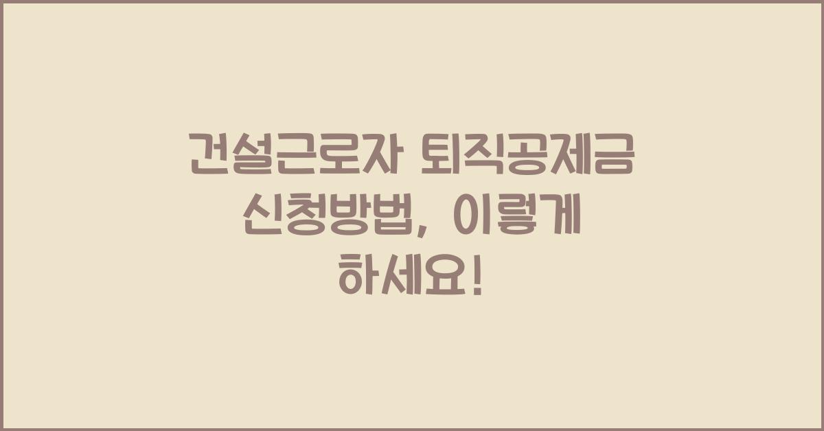 건설근로자 퇴직공제금 신청방법
