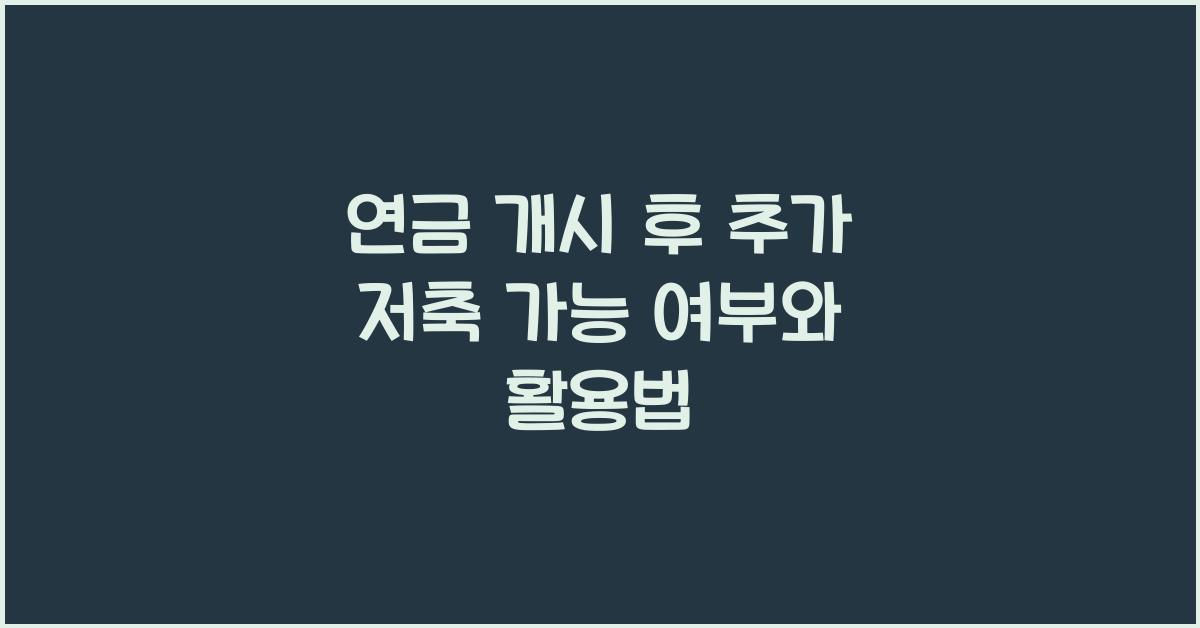 연금 개시 후 추가 저축 가능 여부