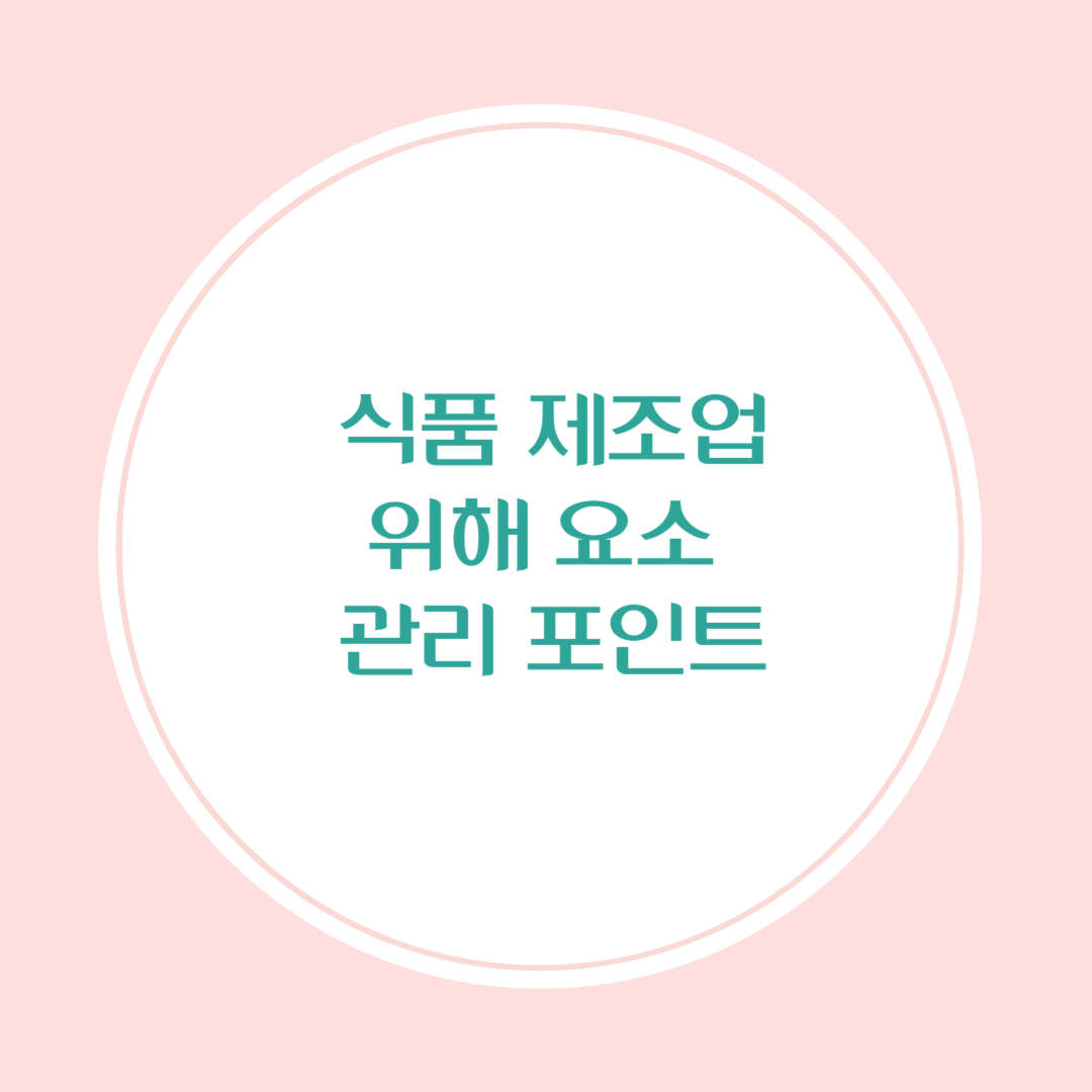 식품 제조업에서 반드시 알아야 할 위해요소 관리 포인트