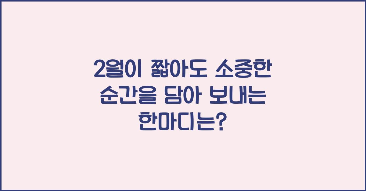 2월이 짧아도 소중한 순간을 담아 보내는 한마디