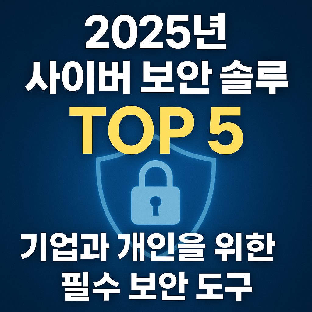 2025년 사이버 보안 솔루션 TOP 5 – 기업과 개인을 위한 필수 보안 도구
