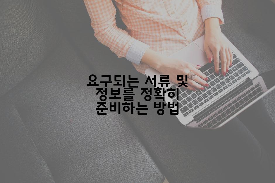 요구되는 서류 및 정보를 정확히 준비하는 방법