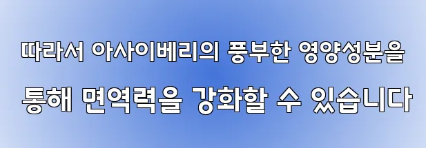  따라서 아사이베리의 풍부한 영양성분을 통해 면역력을 강화할 수 있습니다