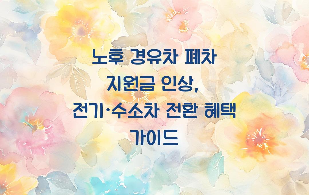 노후 경유차 폐차 지원금 인상, 전기·수소차 전환 시 최대 600만원 혜택