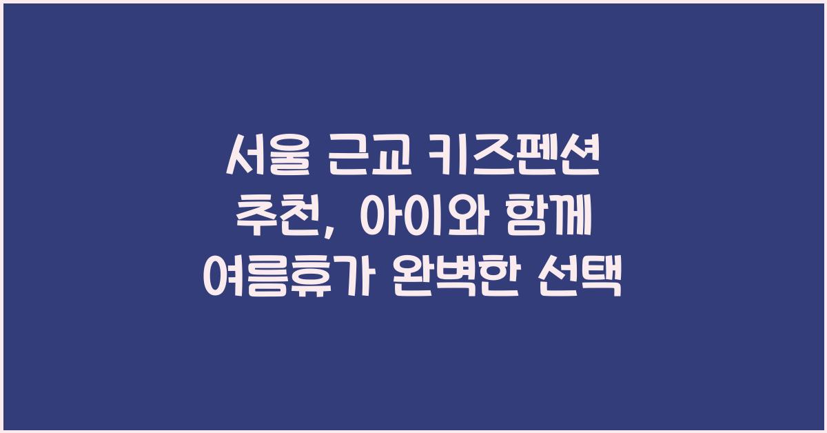 서울 근교 키즈펜션 추천