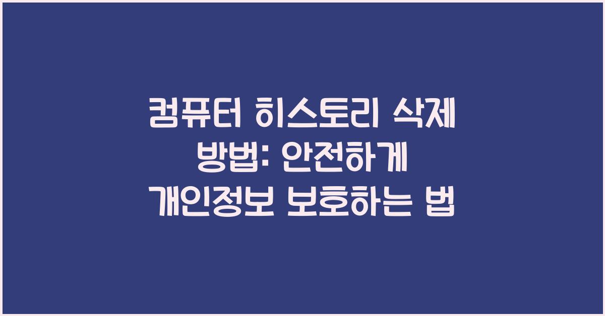 컴퓨터 히스토리 삭제 방법: 안전하게 개인정보 보호하기