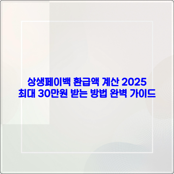 상생페이백 환급액 계산 2025 ❘ 최대 30만원 받는 방법 완벽 가이드