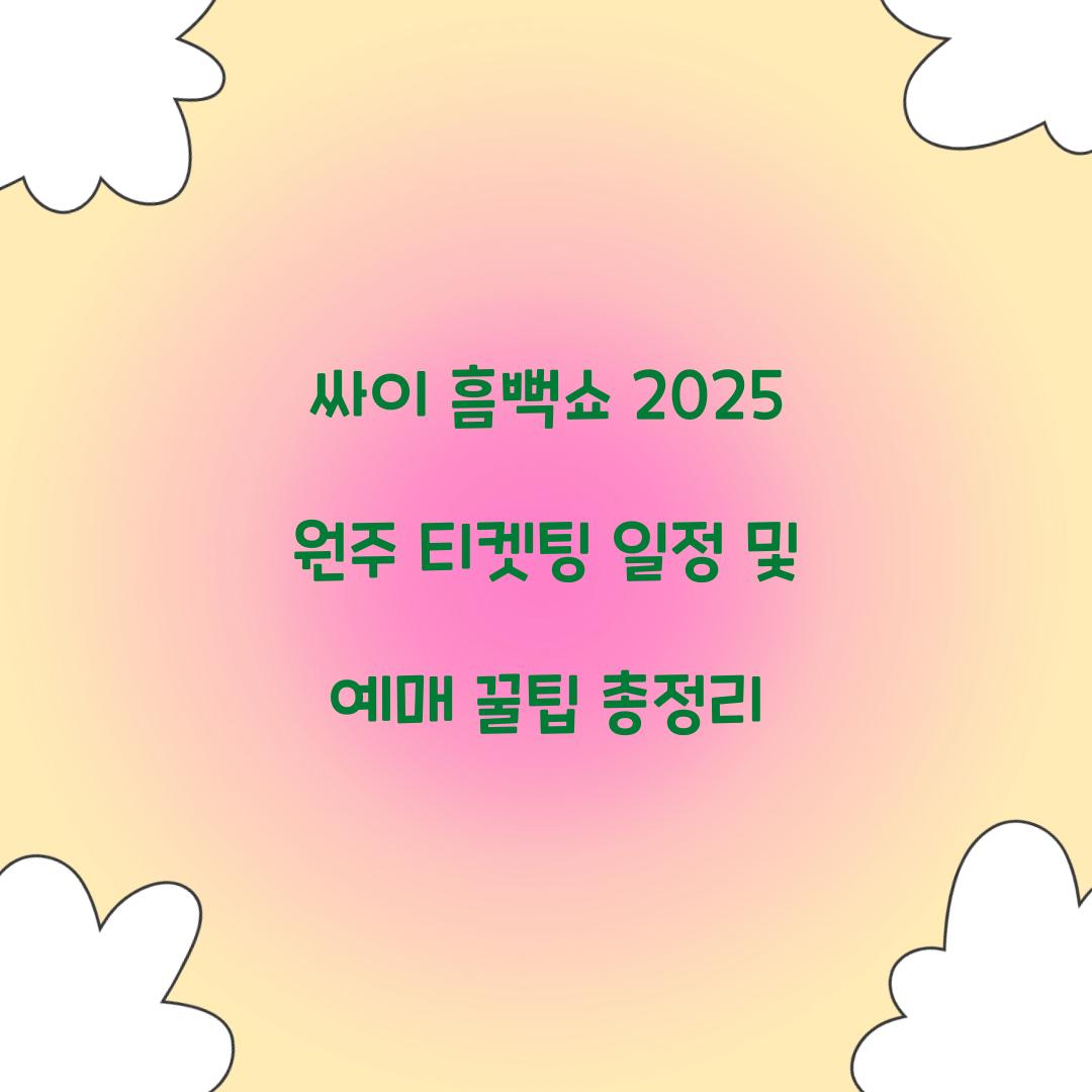 싸이 흠뻑쇼 2025 원주 티켓팅 일정 및 예매 꿀팁