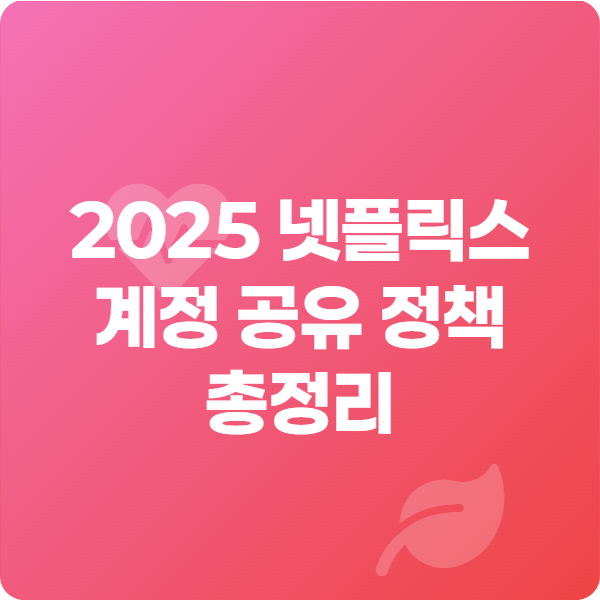 2025 넷플릭스 계정 공유 정책 총정리