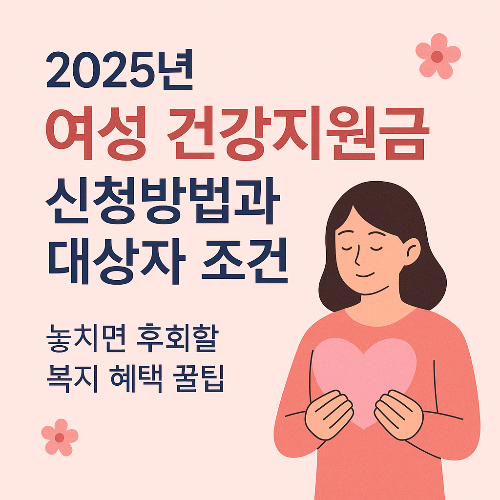 2025년 여성 건강지원금 신청방법과 대상자 조건, 놓치면 후회할 복지 혜택 꿀팁