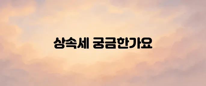상속세 면제 한도액 및 상속세 계산