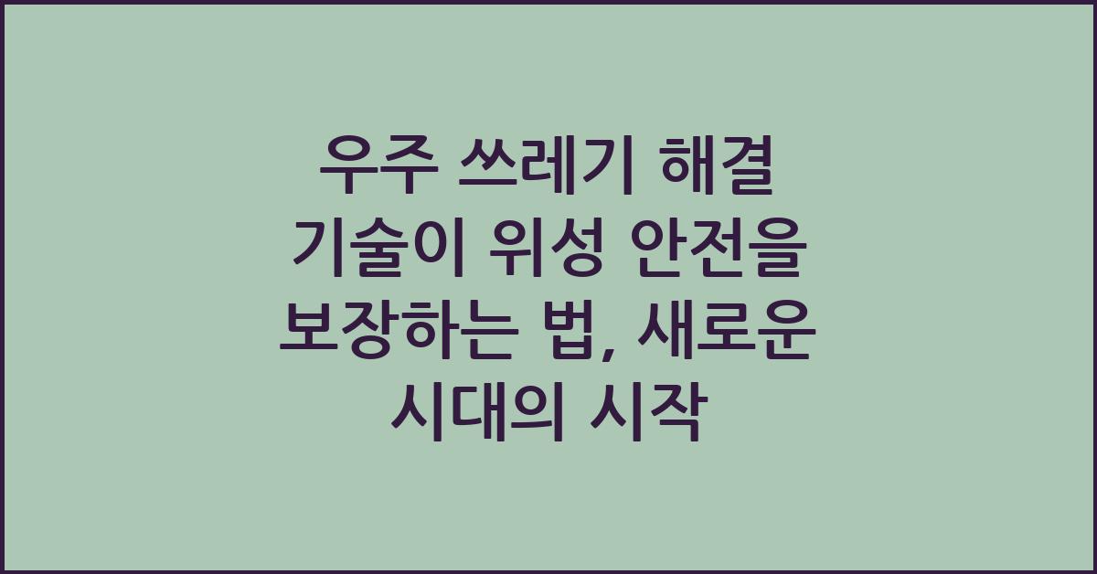 우주 쓰레기 해결 기술이 위성 안전을 보장하는 법