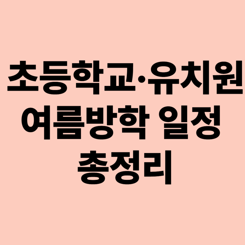 🏖️ 2025 초등학교·유치원 여름방학 일정 총정리 – 방학 시작일, 개학일, 방과후 운영까지