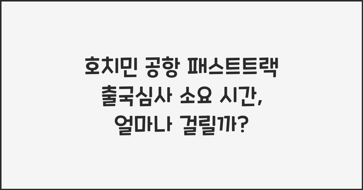 호치민 공항 패스트트랙 출국심사 소요 시간