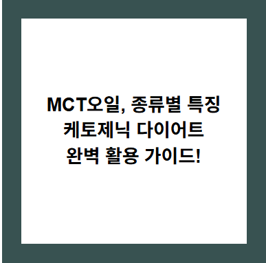 MCT오일, 종류별 특징
케토제닉 다이어트
완벽 활용 가이드!