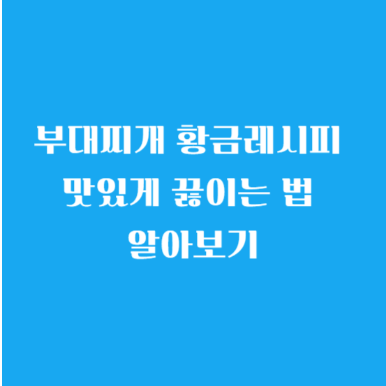 부대찌개 황금레시피 맛있게 끓이는 법 알아보기