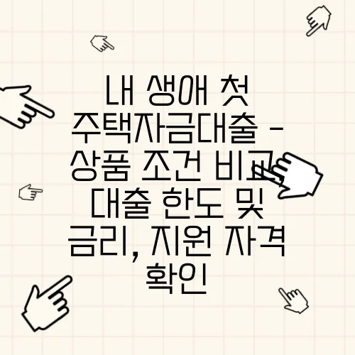 내 생애 첫 주택자금대출 - 상품 조건 비교, 대출 한도 및 금리, 지원 자격 확인