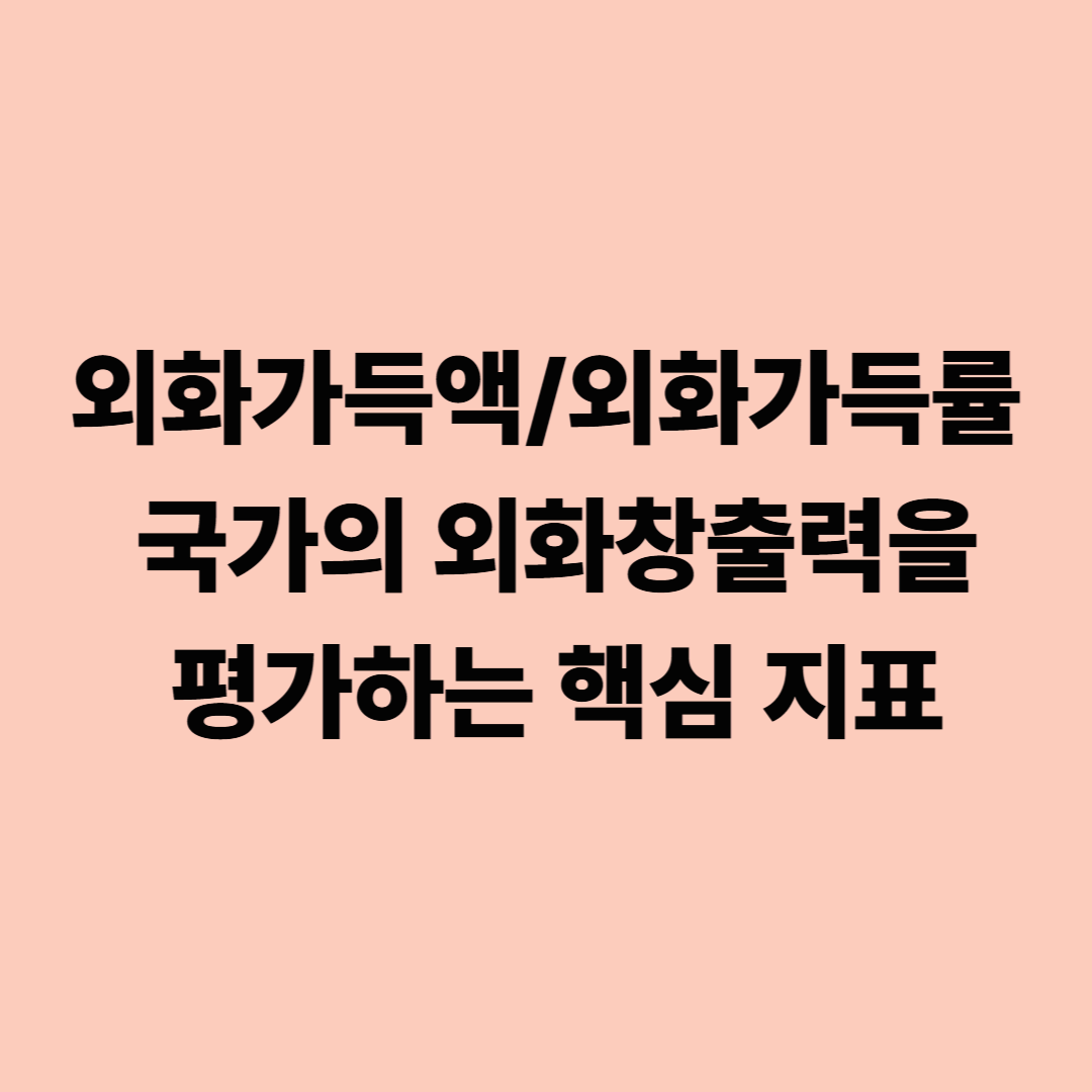 외화가득액/외화가득률: 국가의 외화창출력을 평가하는 핵심 지표