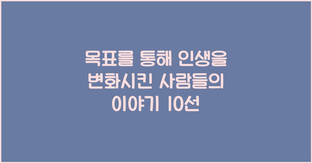 목표를 통해 인생을 변화시킨 사람들의 이야기