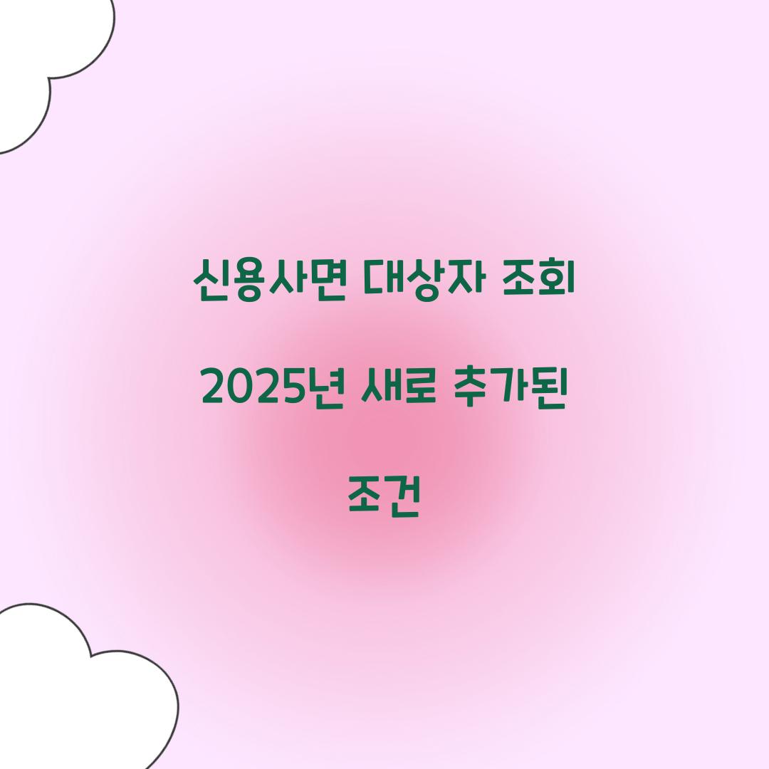 신용사면 대상자 조회 2025년 새로 추가된 조건