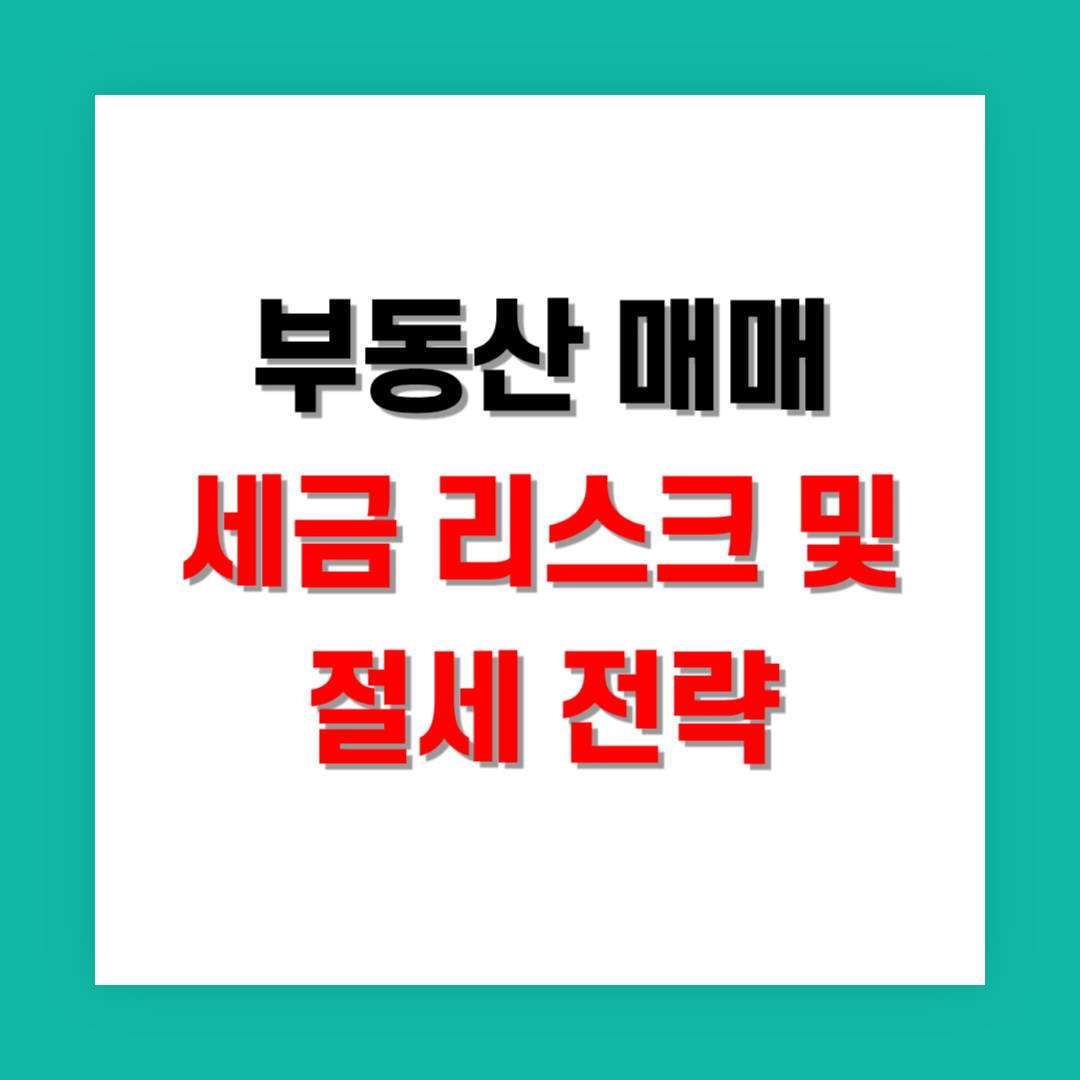 부동산 매매에서 발생할 수 있는 세금 리스크와 절세 전략