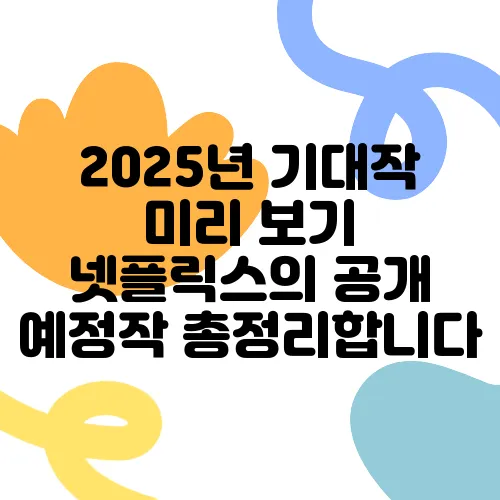 2025년 기대작 미리 보기 넷플릭스의 공개 예정작 총정리합니다