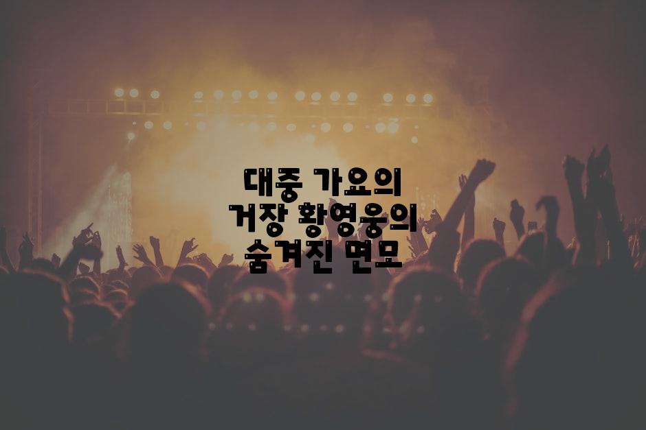 대중 가요의 거장 황영웅의 숨겨진 면모