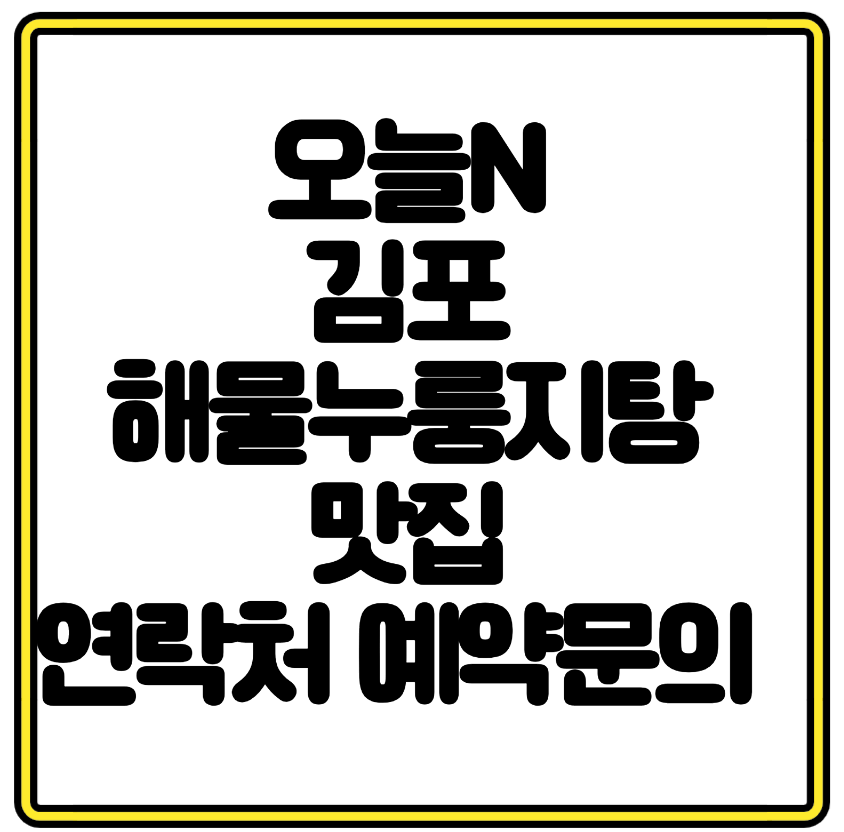 오늘N 김포 해물누룽지탕 맛집 연락처 예약문의 전복장수·매생이굴누룽지탕