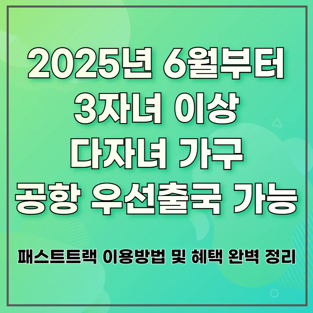 2025년 6월부터 3자녀 이상 다자녀 가구 공항 우선출국 가능 ❘ 패스트트랙 이용방법 및 혜택 완벽 정리