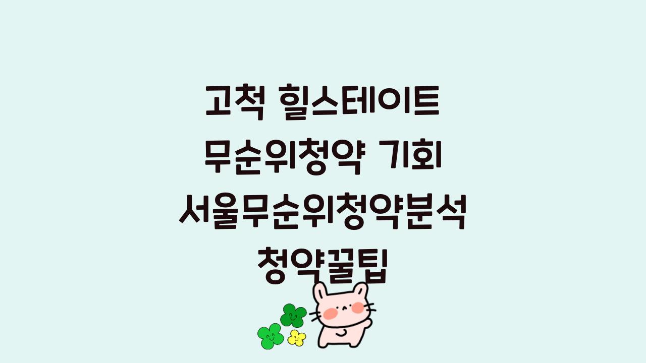 고척 힐스테이트 무순위청약 기회 서울무순위청약분석 청약꿀팁