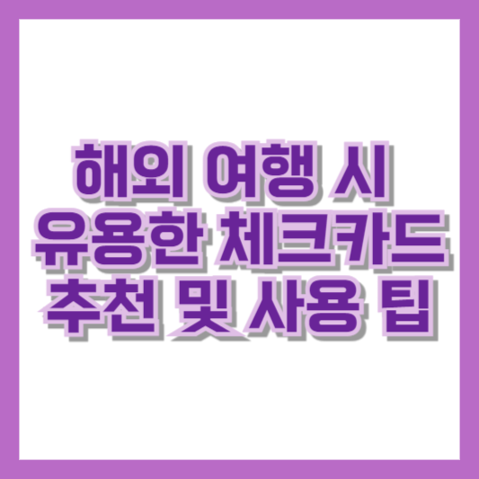 해외 여행 시 유용한 체크카드 추천 및 사용 팁