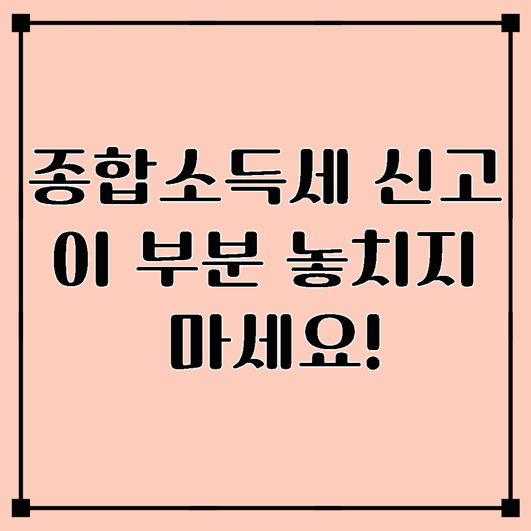 종합소득세 신고, 이 부분 놓치지 마세요!