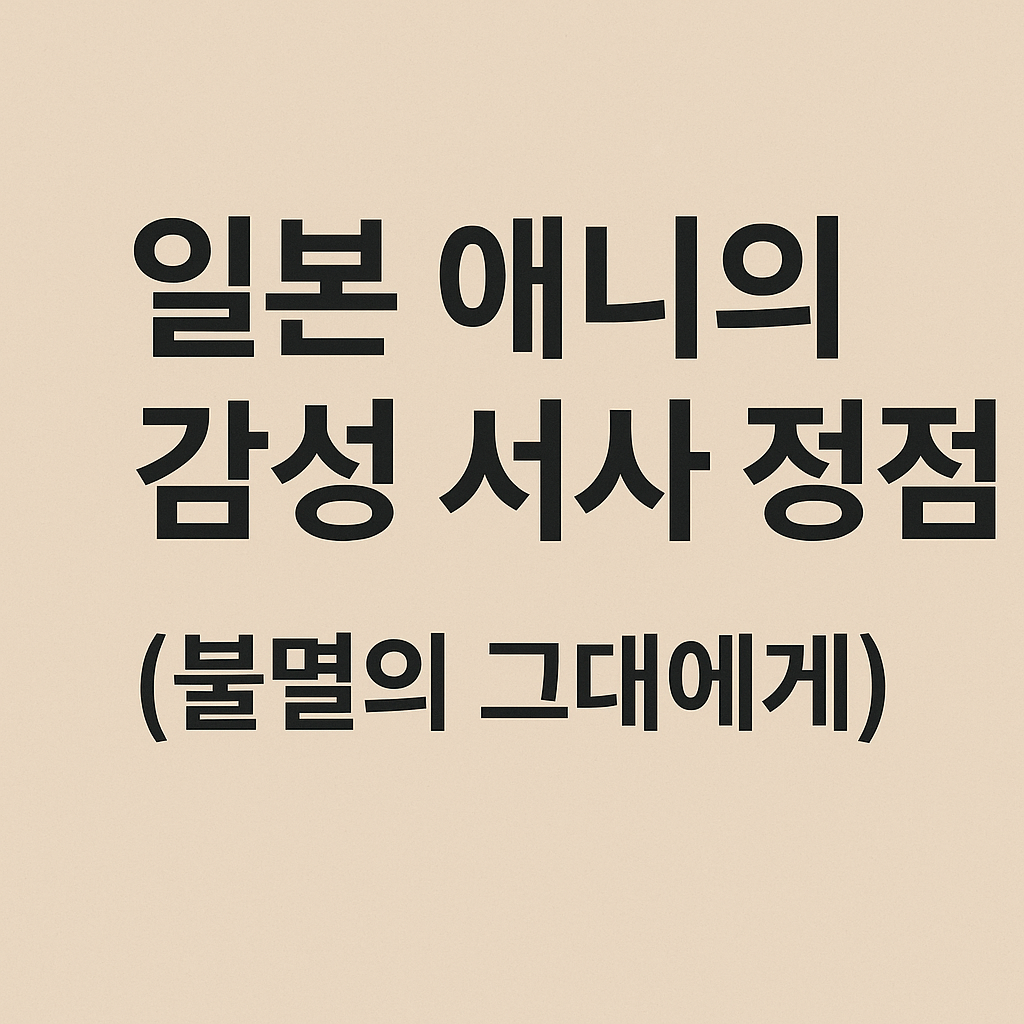 일본 애니의 감성 서사 정점 (불멸의 그대에게)