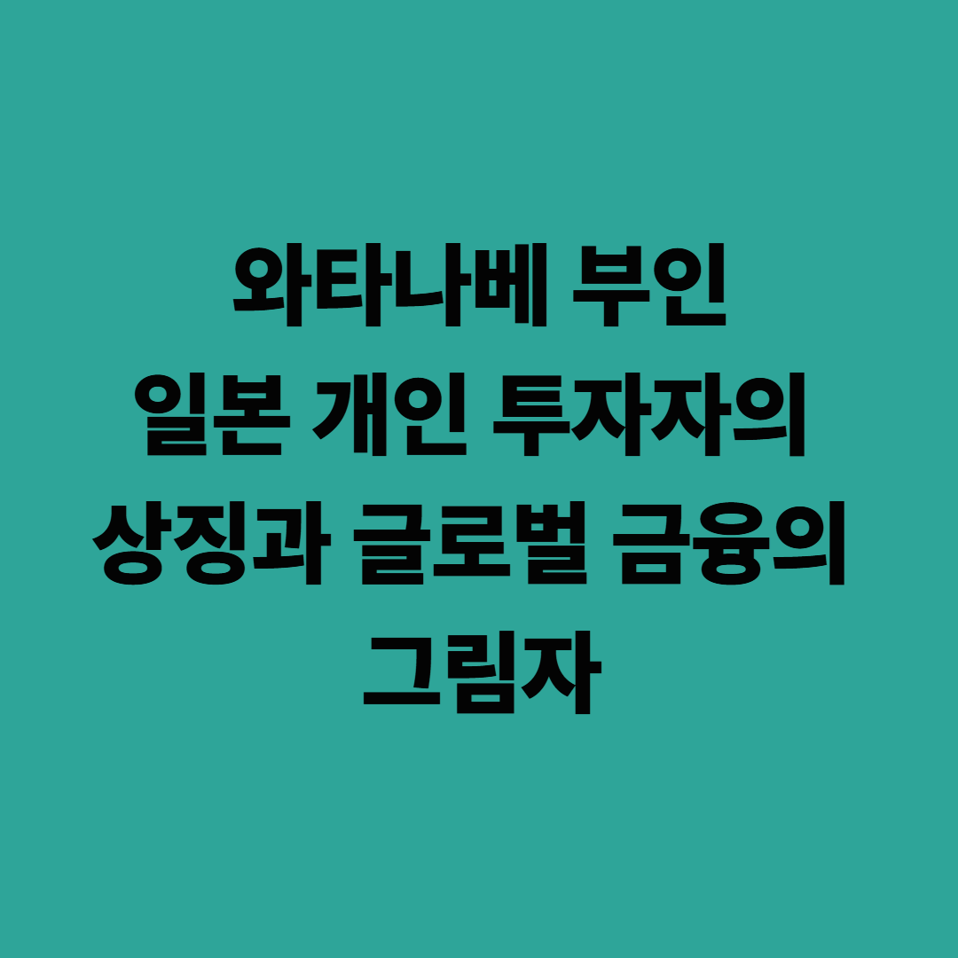와타나베 부인: 일본 개인 투자자의 상징과 글로벌 금융의 그림자