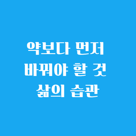 약보다 먼저 바꿔야 할 것, 삶의 습관
