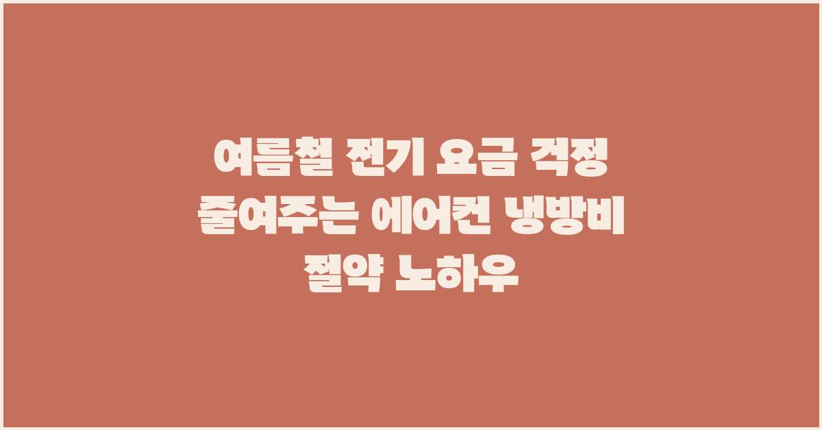 여름철 전기 요금 걱정 줄여주는 에어컨 냉방비 절약 방법