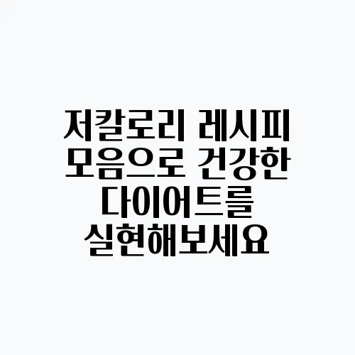 저칼로리 레시피 모음으로 건강한 다이어트를 실현해보세요