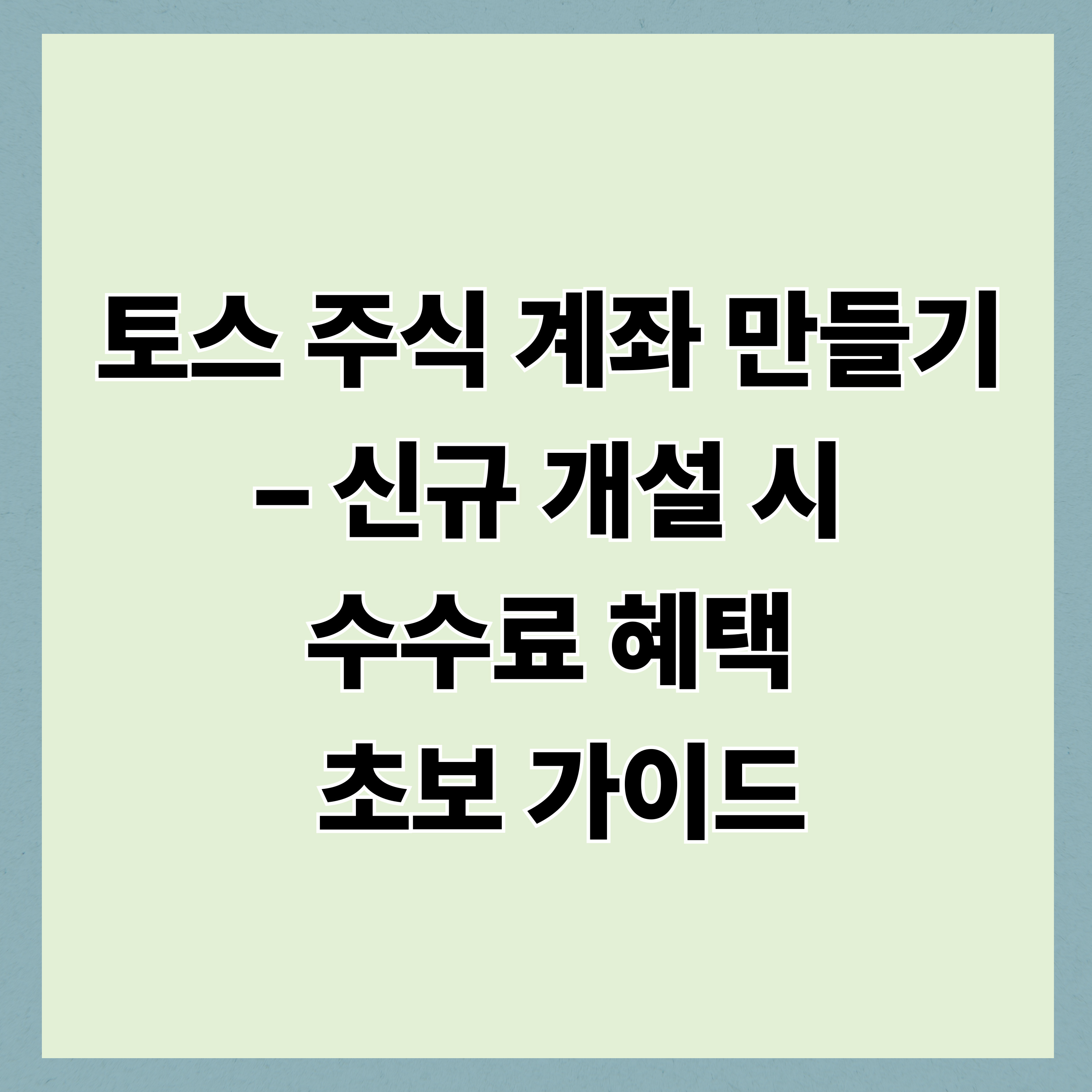 토스 주식 계좌 만들기 – 신규 개설 시 수수료 혜택 초보 가이드