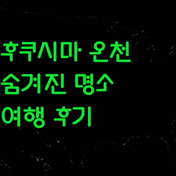 후쿠시마 온천 여행 후기? 10년 차