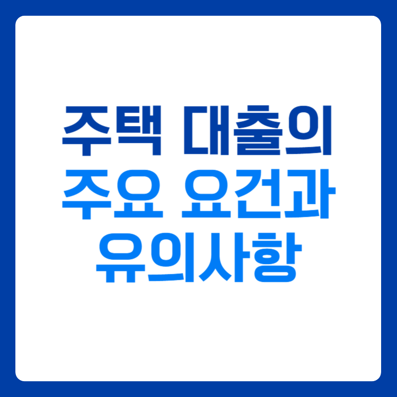 주택 대출의 주요 요건과 유의사항