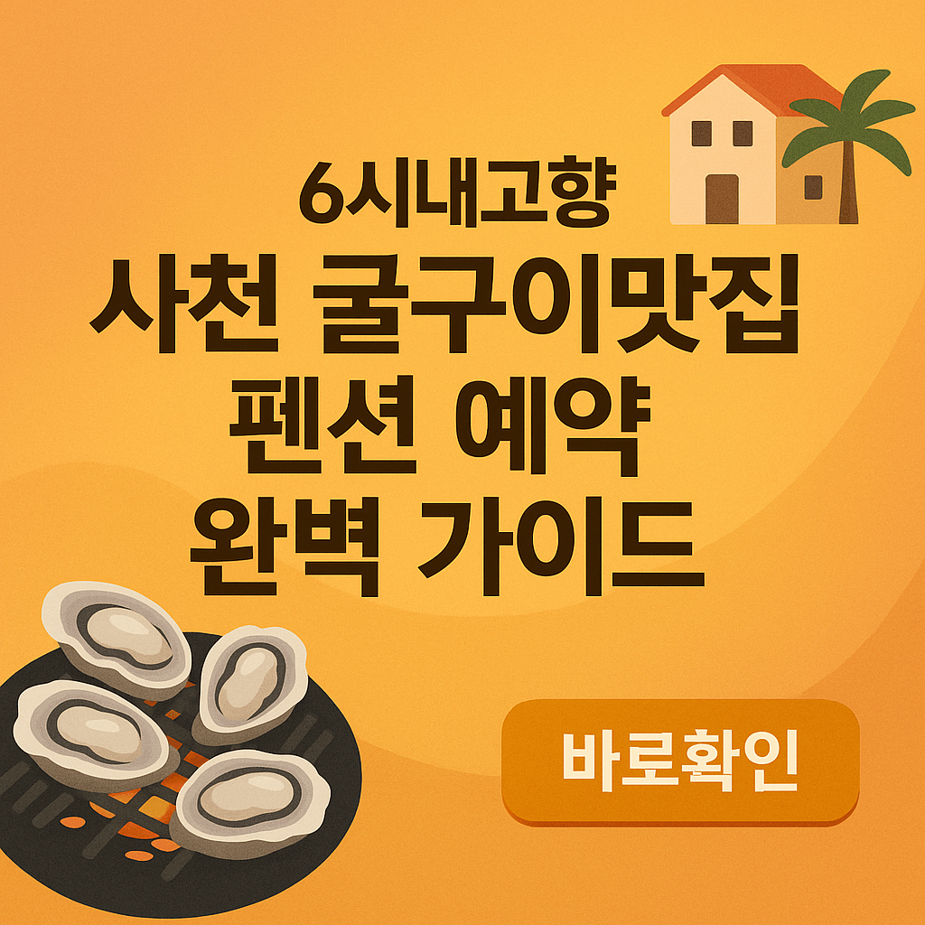 6시내고향 사천 굴구이맛집 펜션 예약 완벽 가이드